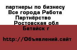 партнеры по бизнесу - Все города Работа » Партнёрство   . Ростовская обл.,Батайск г.